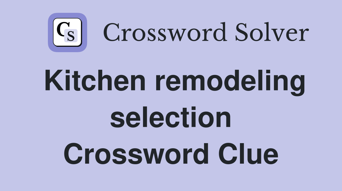Kitchen remodeling selection Crossword Clue