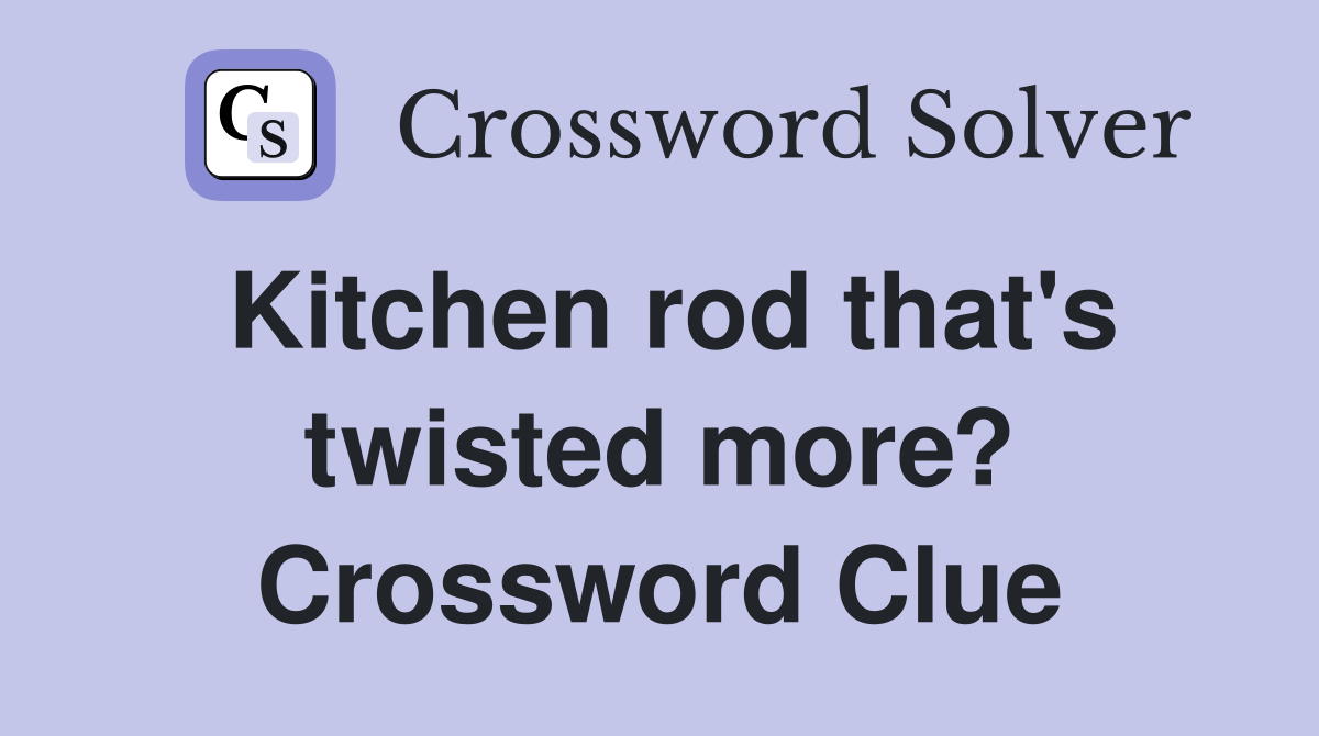 Kitchen rod that's twisted more? Crossword Clue