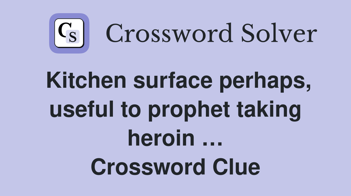 Kitchen surface perhaps, useful to prophet taking heroin … Crossword Clue
