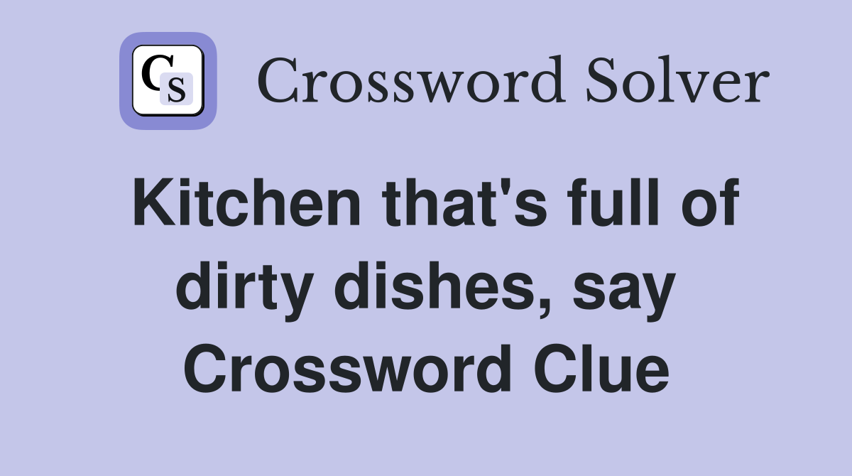 Kitchen that's full of dirty dishes, say Crossword Clue