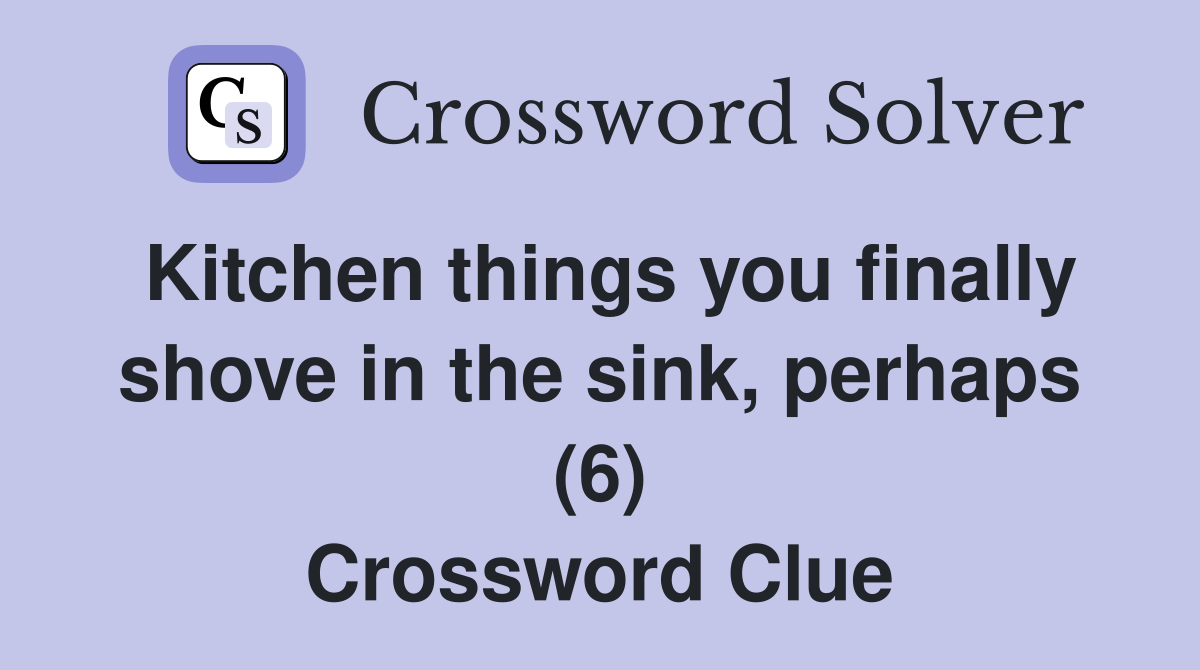 Kitchen things you finally shove in the sink, perhaps (6) Crossword Clue