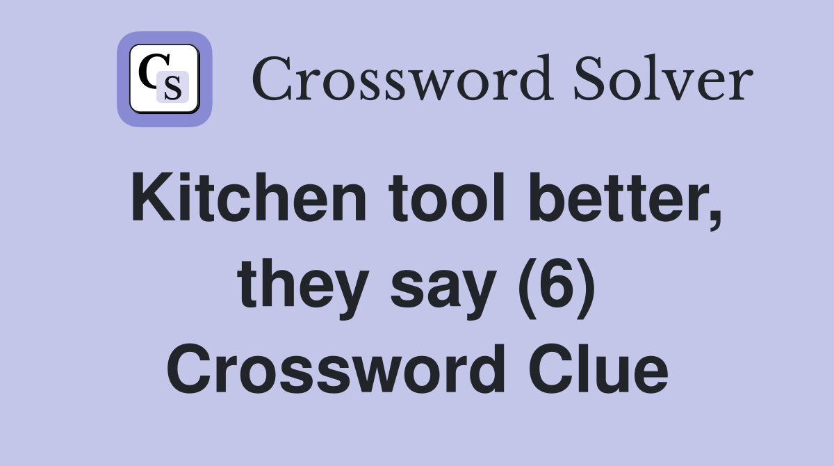 Kitchen tool better, they say (6) Crossword Clue