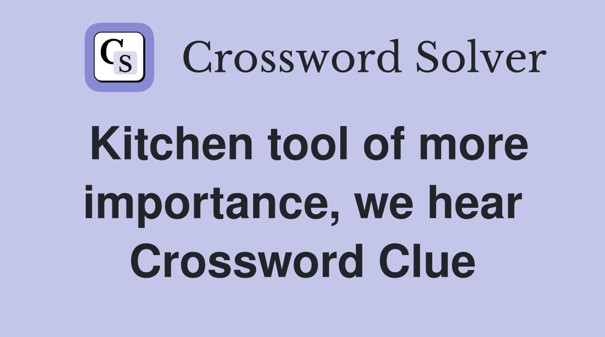 Kitchen tool of more importance, we hear Crossword Clue