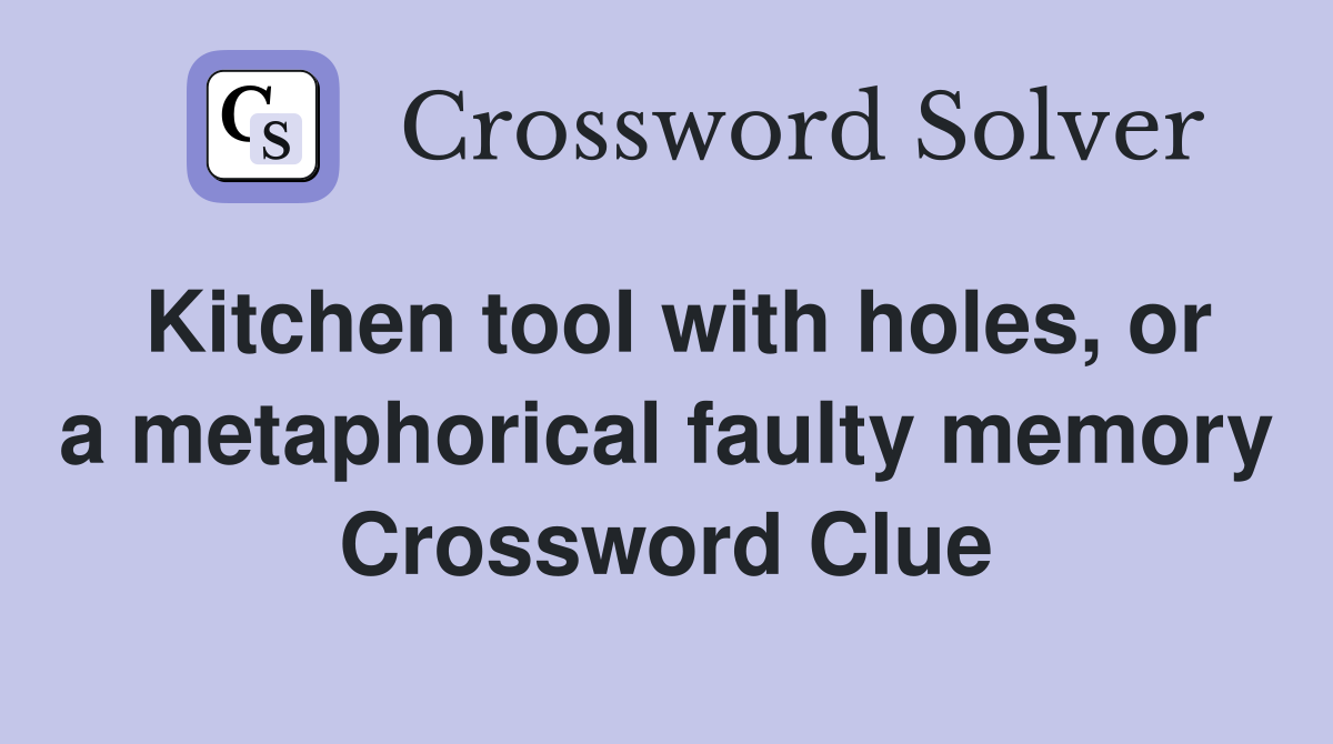 Kitchen tool with holes, or a metaphorical faulty memory Crossword Clue