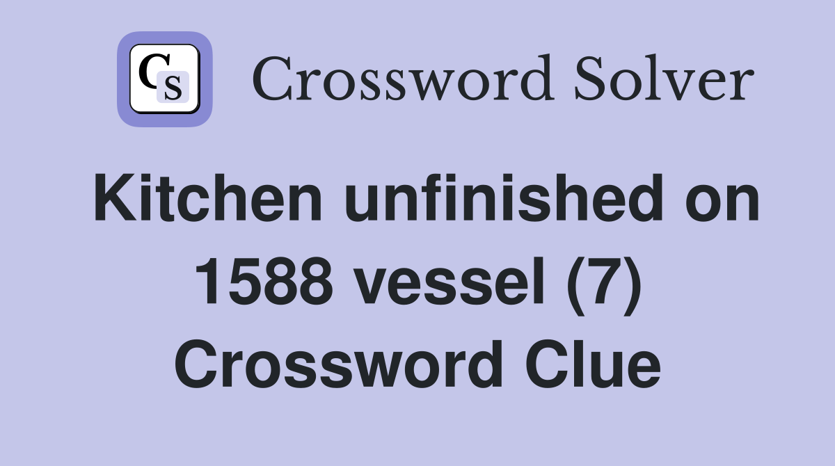Kitchen unfinished on 1588 vessel (7) Crossword Clue