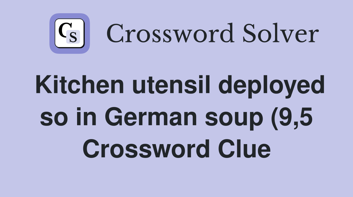 Kitchen utensil deployed so in German soup (9 5) Crossword Clue Kitchen utensil deployed so in German soup (9 5) Crossword Clue