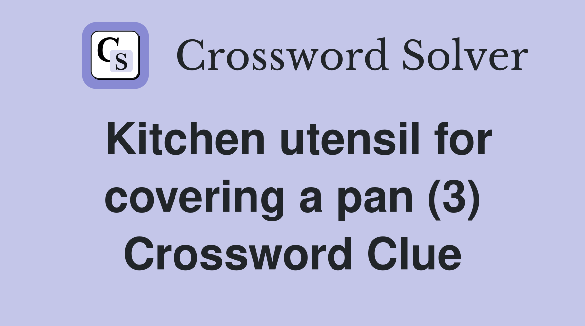 Kitchen utensil for covering a pan (3) Crossword Clue