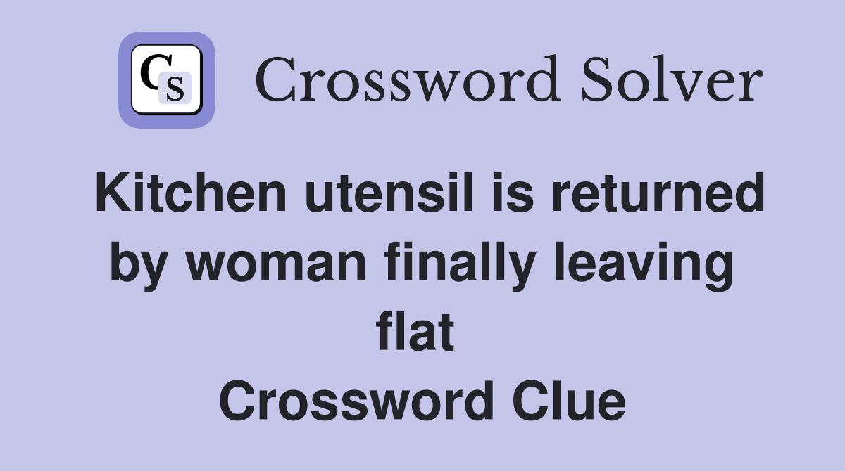 Kitchen utensil is returned by woman finally leaving flat  Crossword Clue
