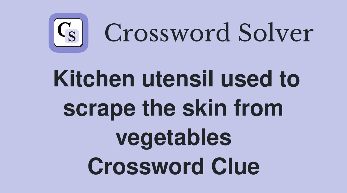 Kitchen utensil used to scrape the skin from vegetables Crossword Clue