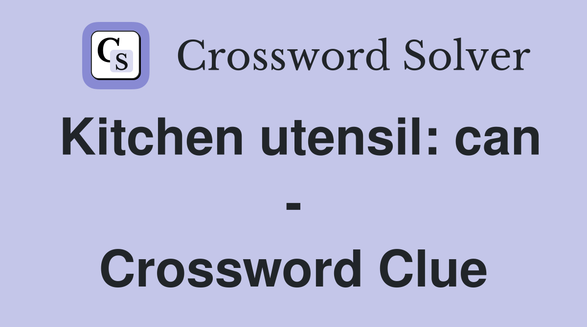Kitchen utensil: can - Crossword Clue