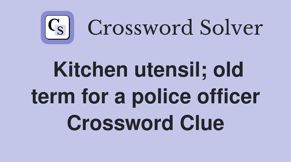 Kitchen utensil; old term for a police officer Crossword Clue