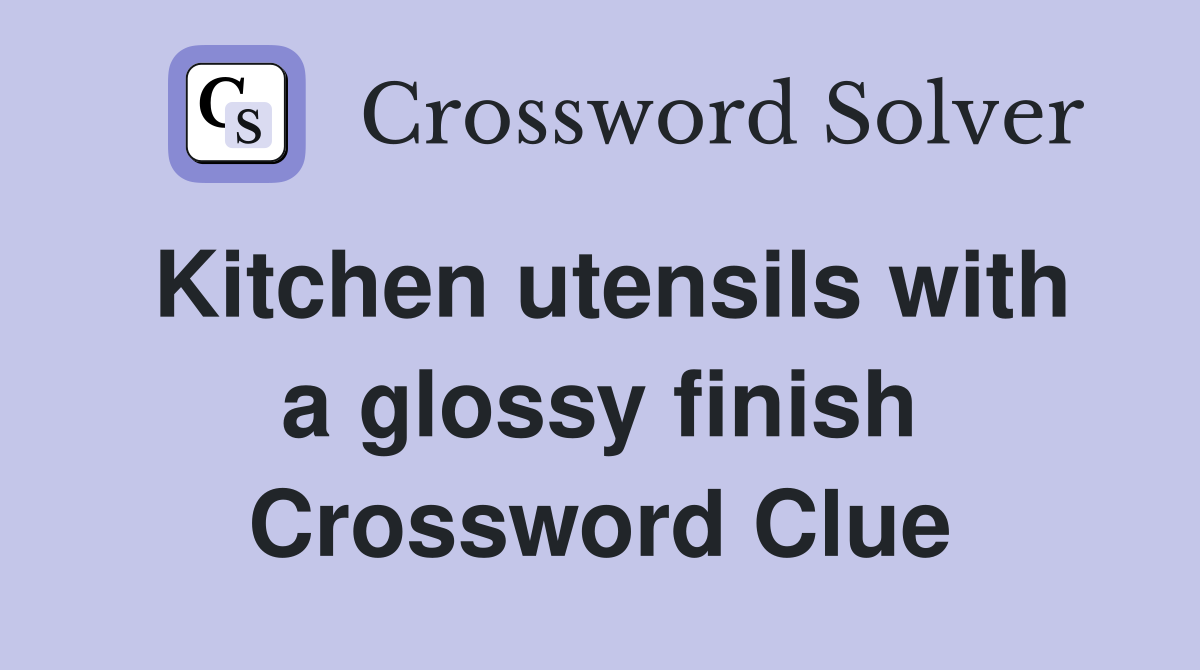 Kitchen utensils with a glossy finish Crossword Clue