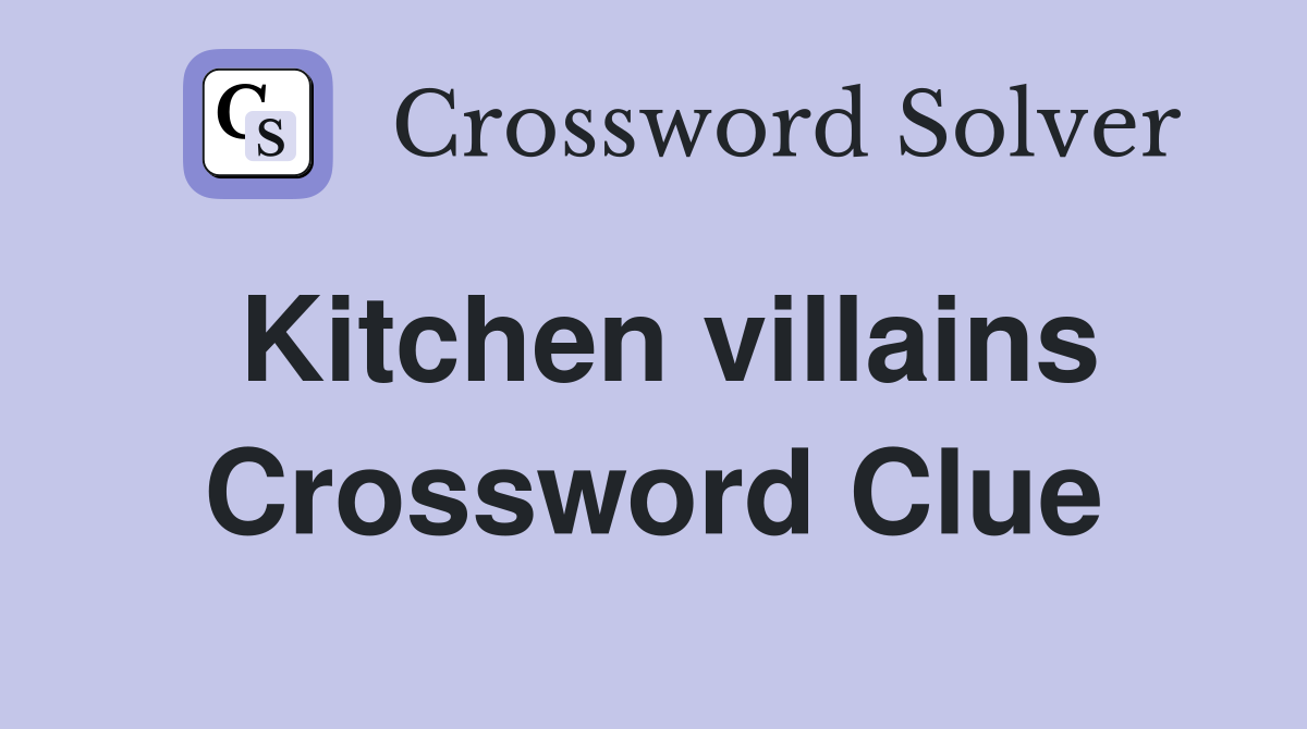 Kitchen villains Crossword Clue