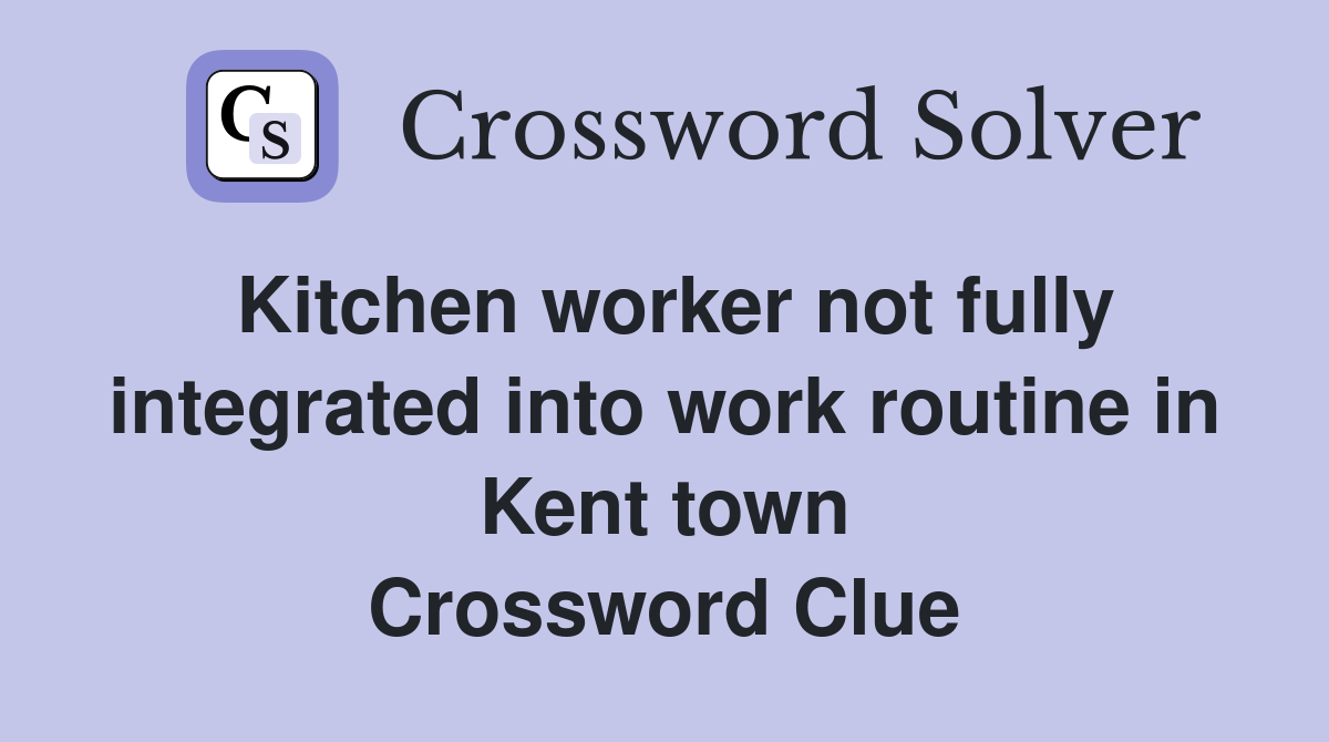 Kitchen worker not fully integrated into work routine in Kent town Crossword Clue
