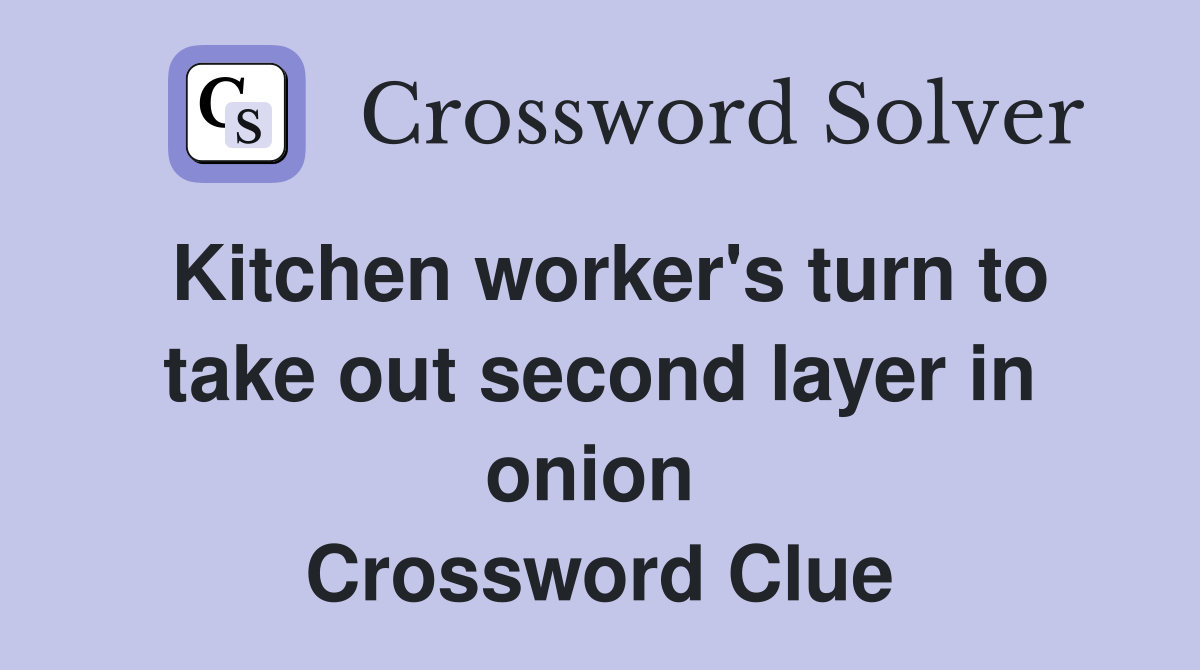 Kitchen worker's turn to take out second layer in onion  Crossword Clue