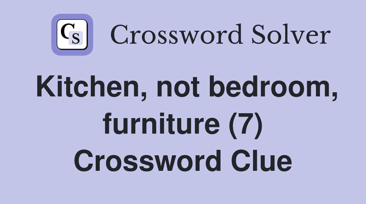 Kitchen, not bedroom, furniture (7) Crossword Clue
