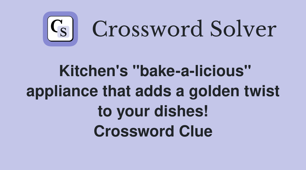 Kitchen's "bake-a-licious" appliance that adds a golden twist to your dishes! Crossword Clue