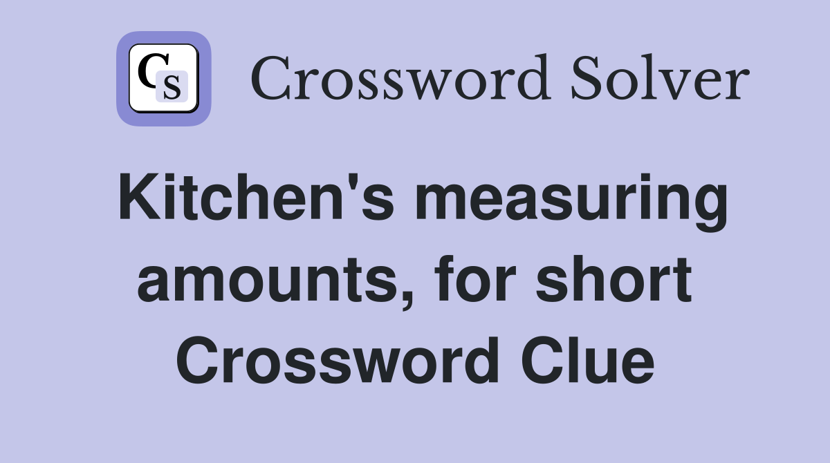 Kitchen's measuring amounts, for short Crossword Clue
