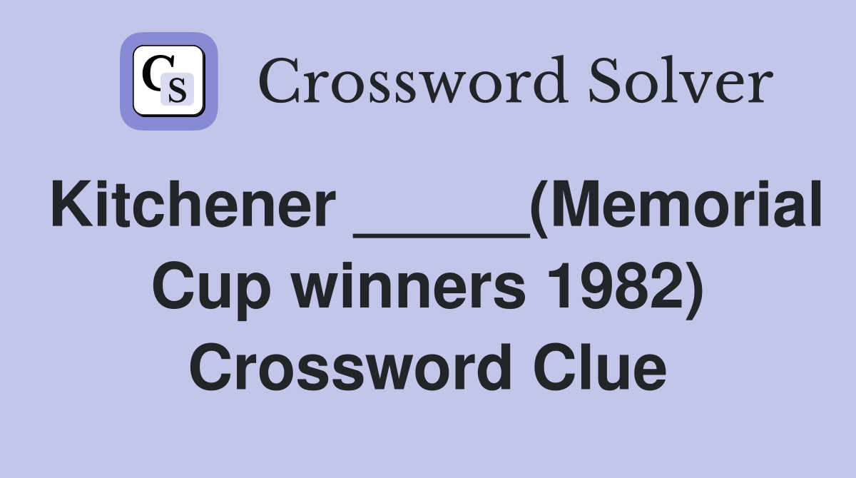 Kitchener _____(Memorial Cup winners 1982) Crossword Clue