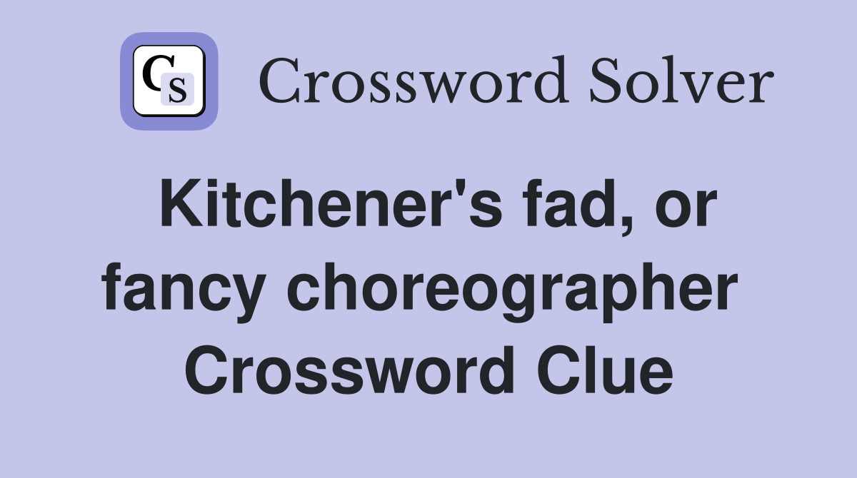 Kitchener's fad, or fancy choreographer  Crossword Clue