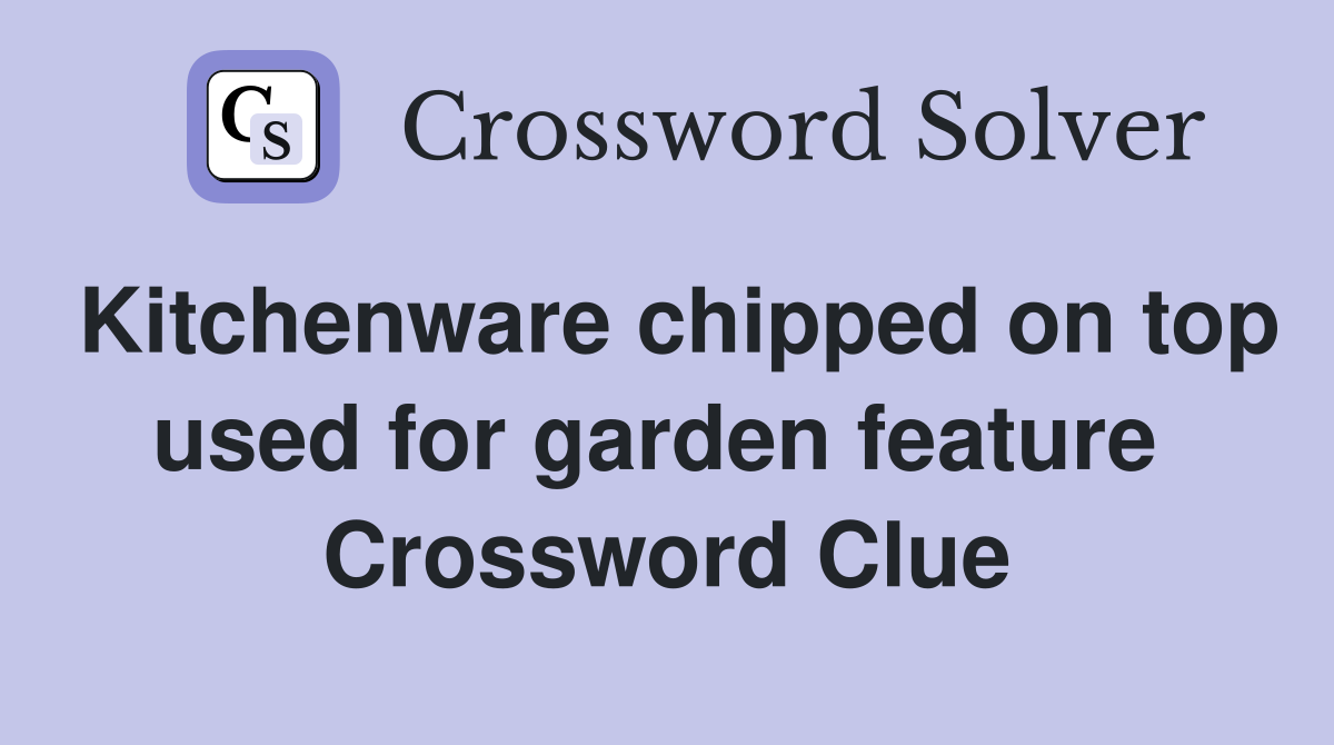 Kitchenware chipped on top used for garden feature  Crossword Clue