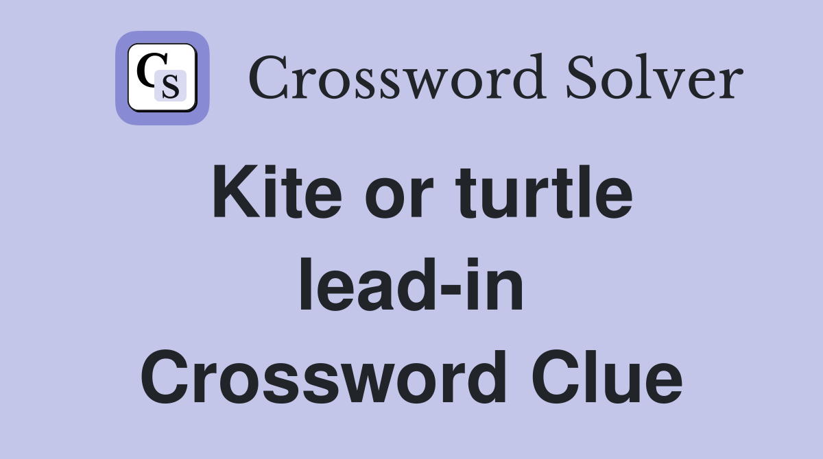 Kite or turtle lead-in Crossword Clue
