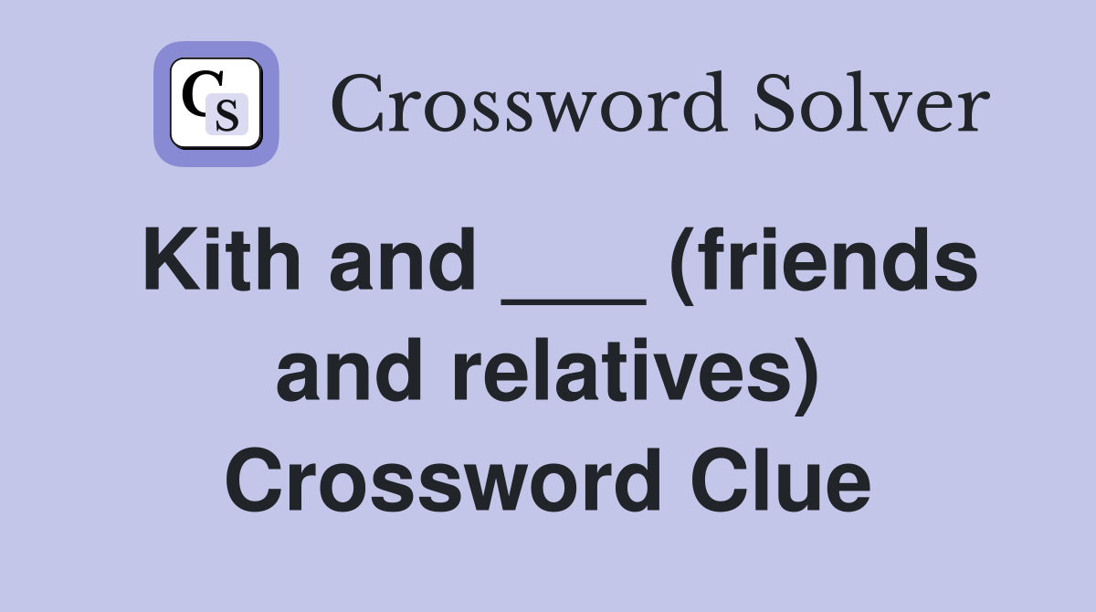 Kith and ___ (friends and relatives) Crossword Clue