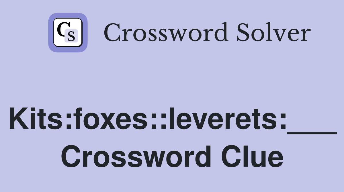 Kits:foxes::leverets:___ Crossword Clue