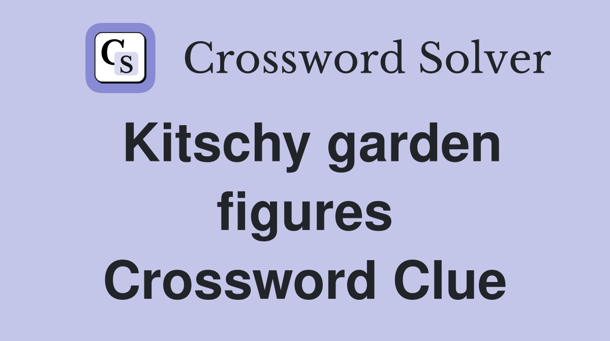 Kitschy garden figures Crossword Clue