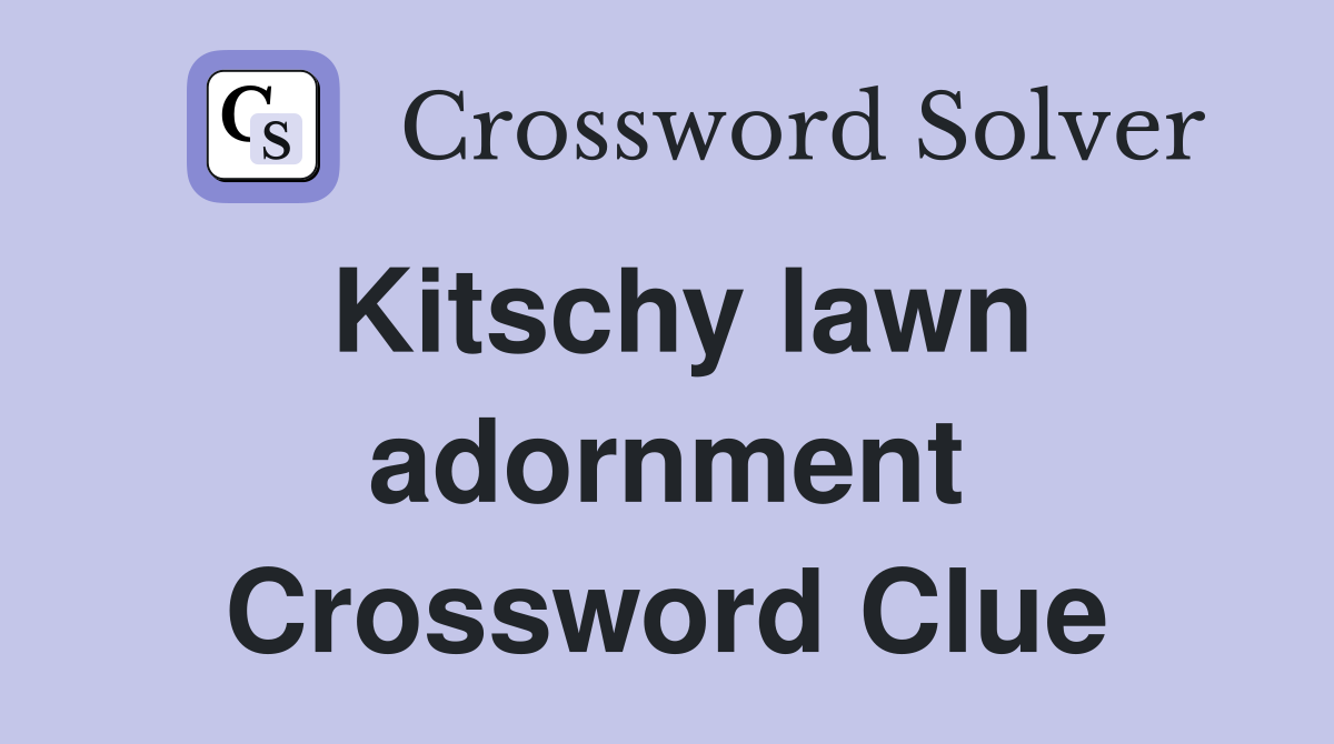 Kitschy lawn adornment Crossword Clue