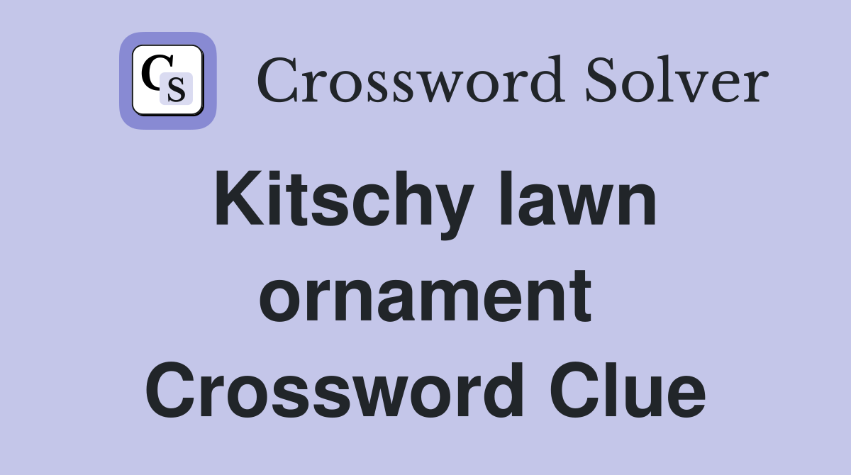 Kitschy lawn ornament Crossword Clue