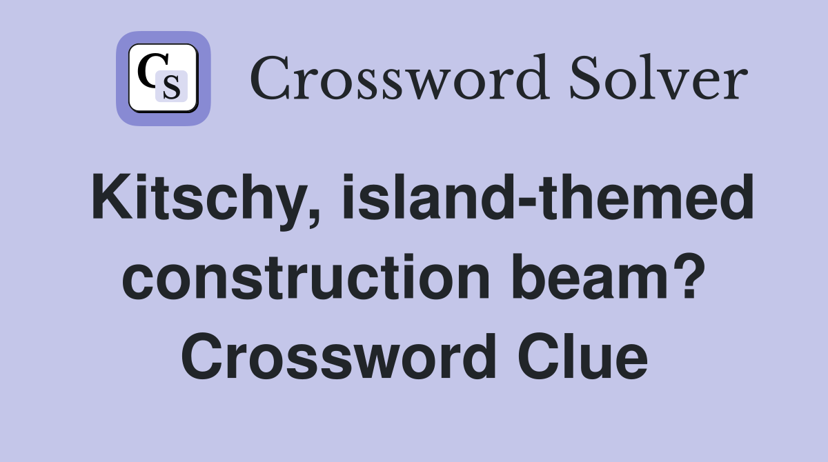 Kitschy, island-themed construction beam? Crossword Clue