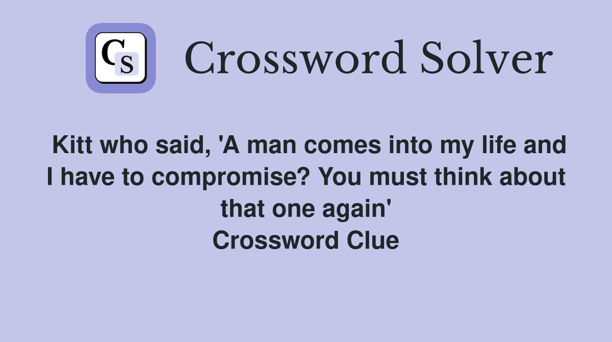 Kitt who said, 'A man comes into my life and I have to compromise? You must think about that one again' Crossword Clue