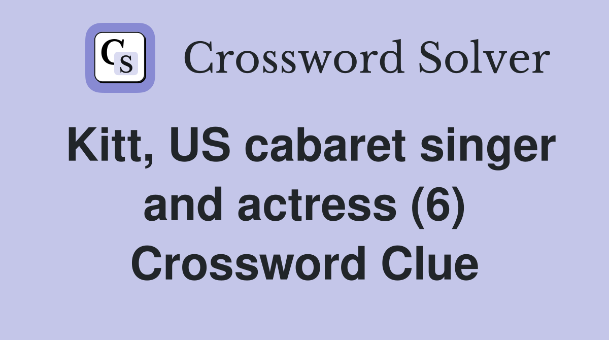 Kitt US cabaret singer and actress (6) Crossword Clue Answers