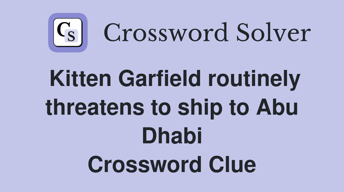 Kitten Garfield routinely threatens to ship to Abu Dhabi Crossword Clue