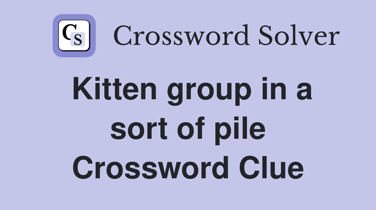 Kitten group in a sort of pile Crossword Clue