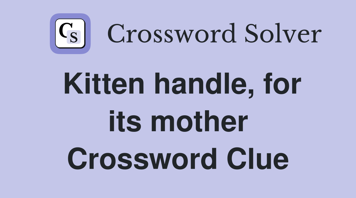 Kitten handle, for its mother Crossword Clue