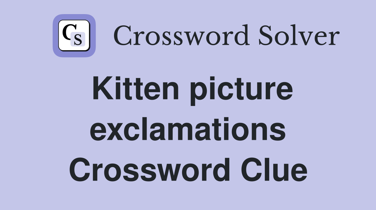Kitten picture exclamations Crossword Clue