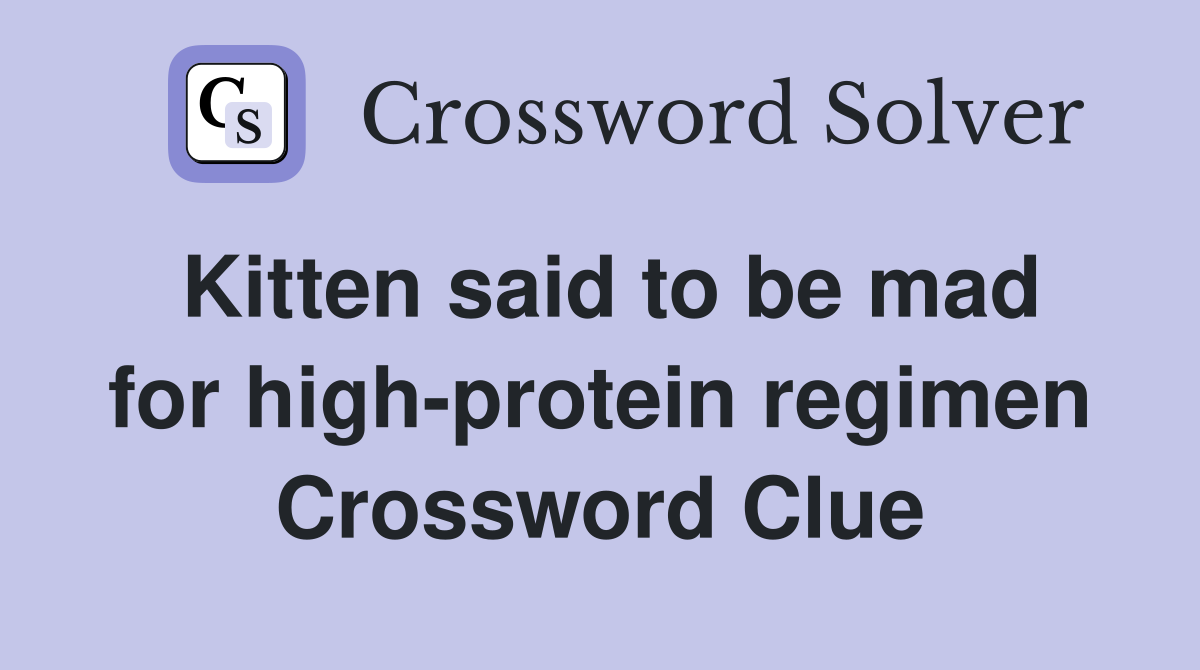 Kitten said to be mad for high-protein regimen Crossword Clue