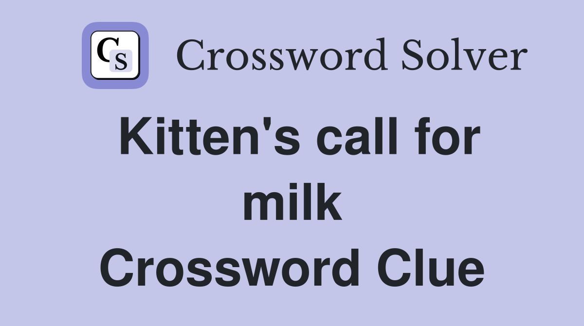Kitten's call for milk Crossword Clue