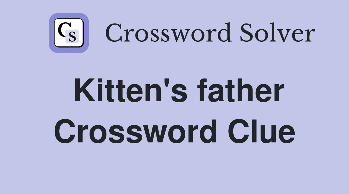 Kitten's father Crossword Clue