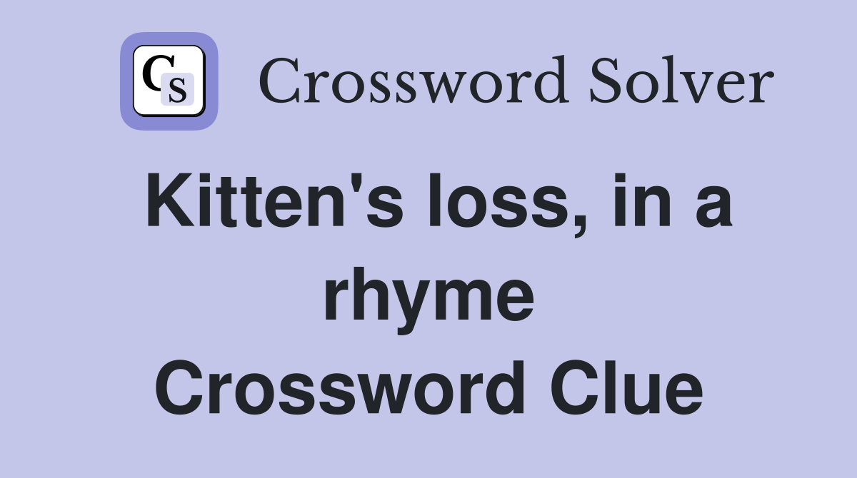 Kitten's loss, in a rhyme Crossword Clue