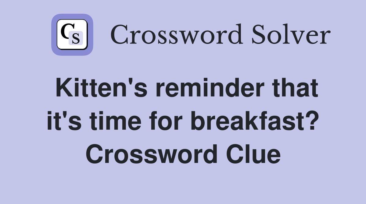 Kitten's reminder that it's time for breakfast? Crossword Clue
