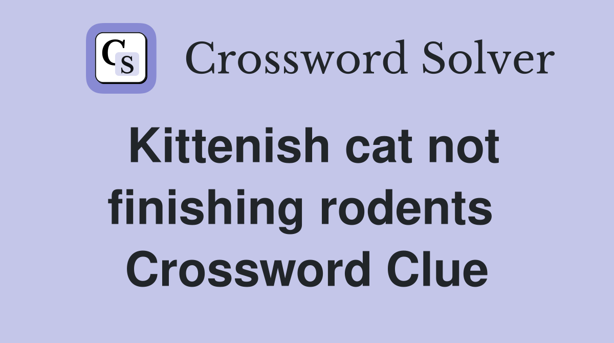 Kittenish cat not finishing rodents  Crossword Clue