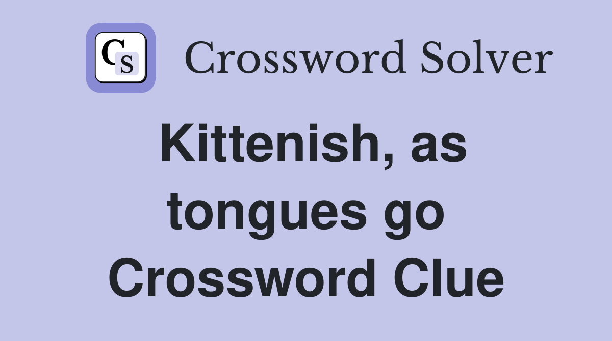 Kittenish, as tongues go Crossword Clue