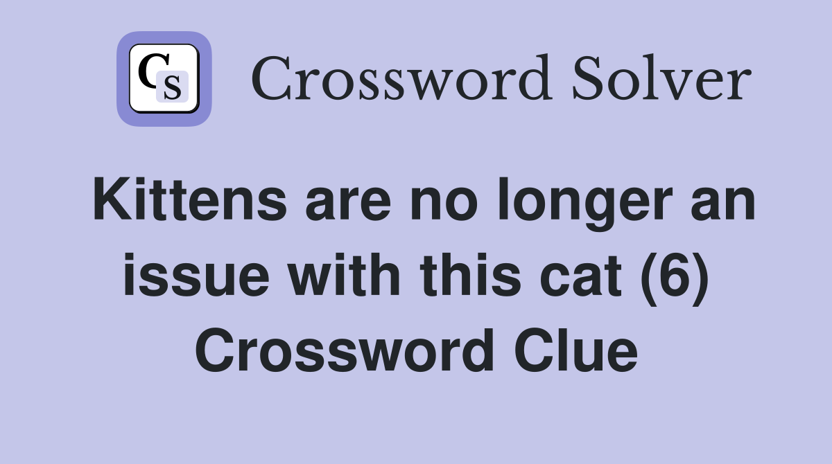 Kittens are no longer an issue with this cat (6) Crossword Clue