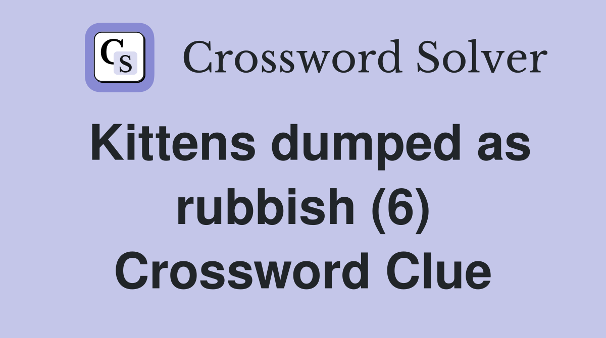 Kittens dumped as rubbish (6) Crossword Clue