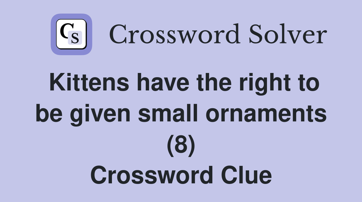 Kittens have the right to be given small ornaments (8) Crossword Clue