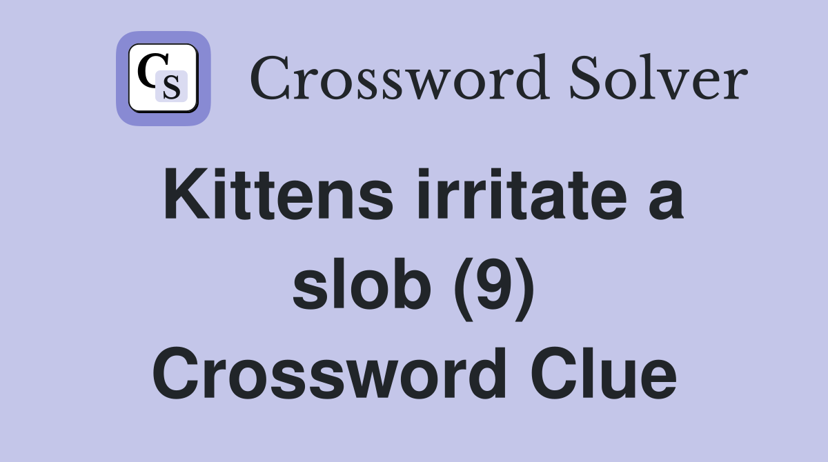 Kittens irritate a slob (9) Crossword Clue