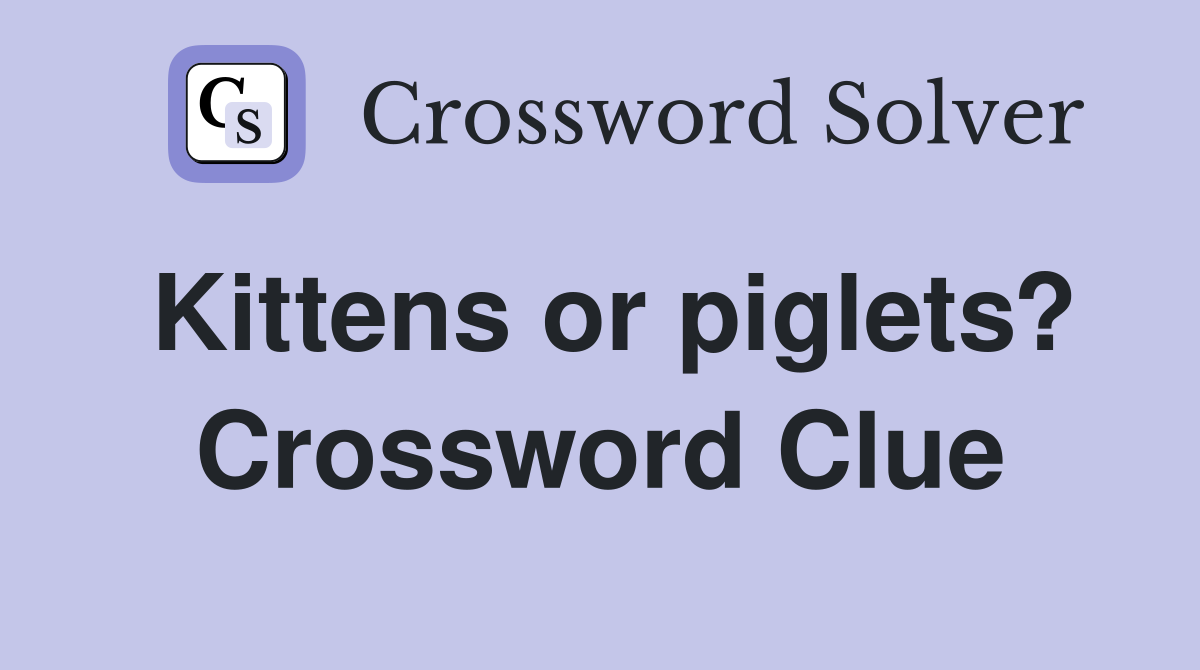 Kittens or piglets? Crossword Clue